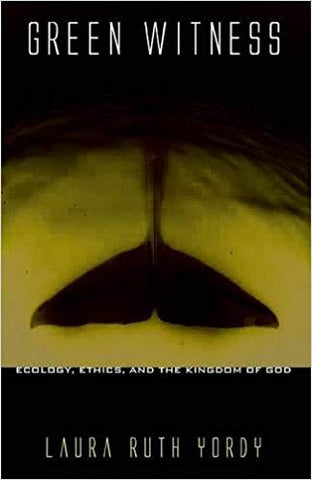 Green Witness: Ecology, Ethics, and the Kingdom of God by Laura Ruth Yordy
